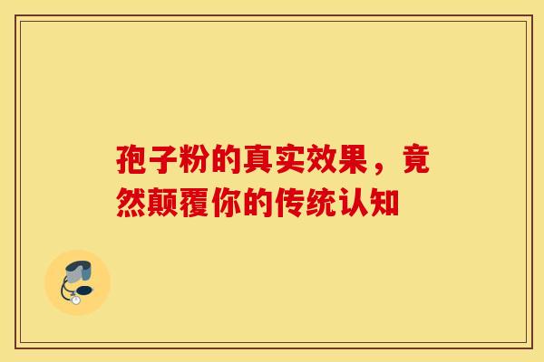 孢子粉的真实效果，竟然颠覆你的传统认知