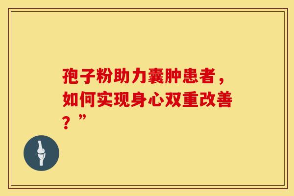 孢子粉助力囊肿患者，如何实现身心双重改善？”