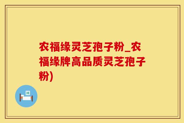 农福缘灵芝孢子粉_农福缘牌高品质灵芝孢子粉)