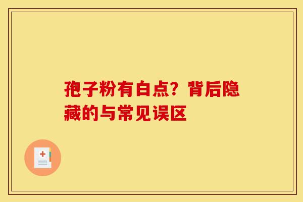孢子粉有白点？背后隐藏的与常见误区