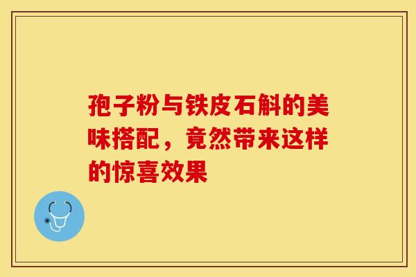 孢子粉与铁皮石斛的美味搭配，竟然带来这样的惊喜效果