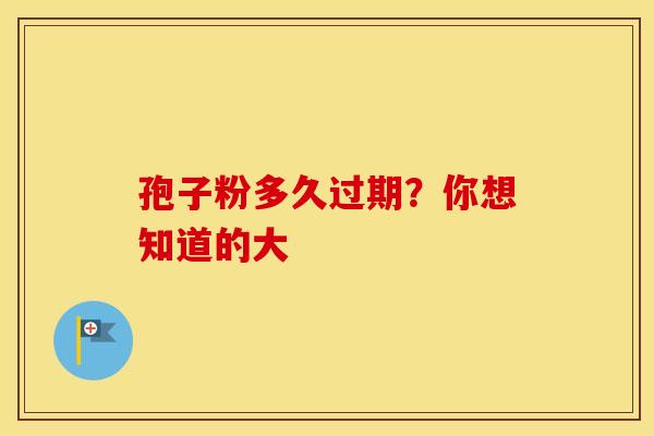 孢子粉多久过期？你想知道的大