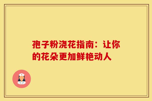 孢子粉浇花指南：让你的花朵更加鲜艳动人