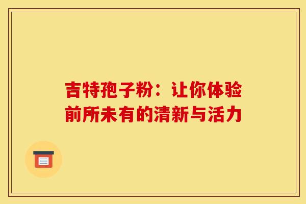 吉特孢子粉：让你体验前所未有的清新与活力