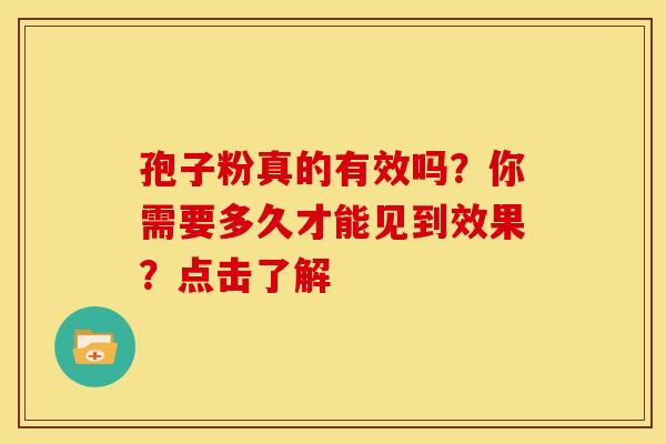 孢子粉真的有效吗？你需要多久才能见到效果？点击了解