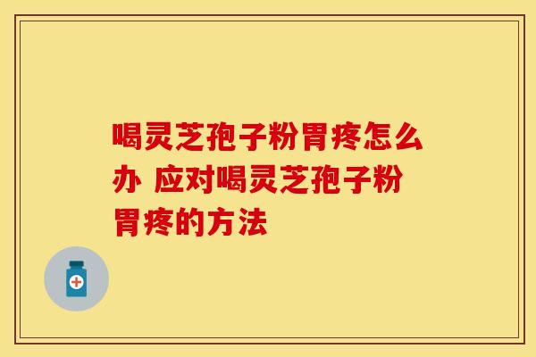 喝灵芝孢子粉胃疼怎么办 应对喝灵芝孢子粉胃疼的方法