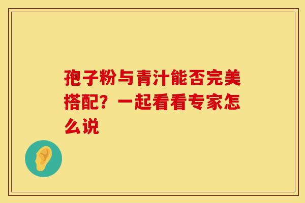 孢子粉与青汁能否完美搭配？一起看看专家怎么说