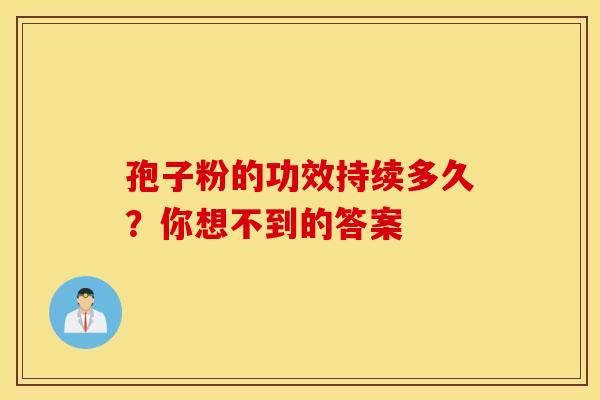 孢子粉的功效持续多久？你想不到的答案