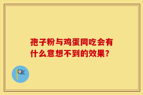 孢子粉与鸡蛋同吃会有什么意想不到的效果？