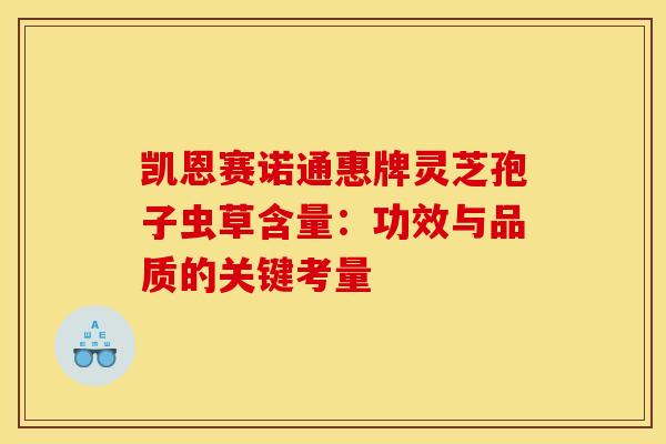凯恩赛诺通惠牌灵芝孢子虫草含量：功效与品质的关键考量