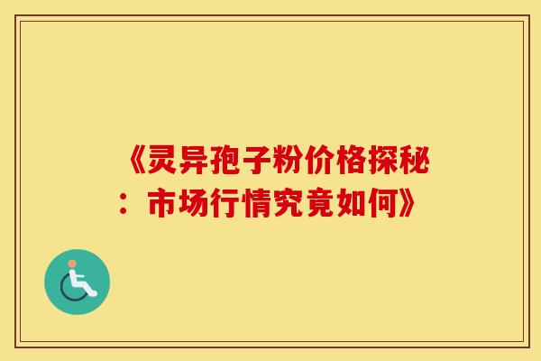 《灵异孢子粉价格探秘：市场行情究竟如何》