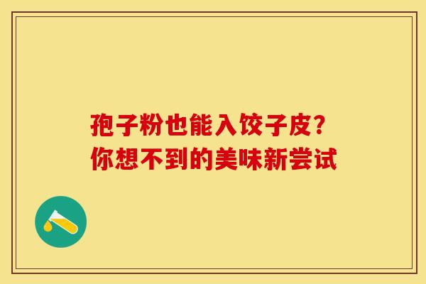 孢子粉也能入饺子皮？你想不到的美味新尝试