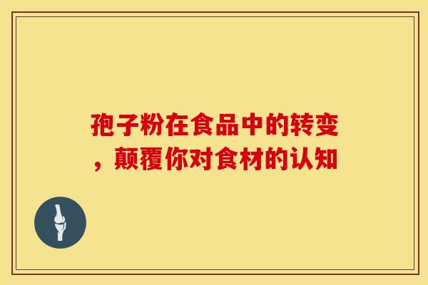 孢子粉在食品中的转变，颠覆你对食材的认知