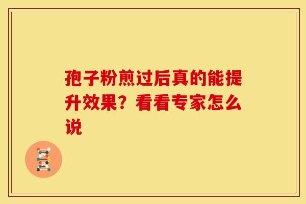 孢子粉煎过后真的能提升效果？看看专家怎么说