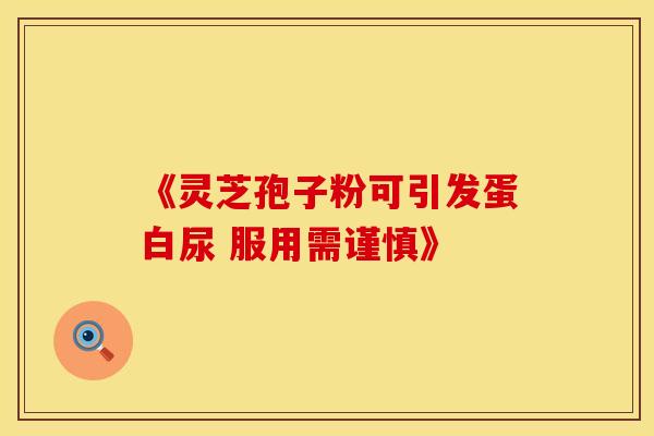 《灵芝孢子粉可引发蛋白尿 服用需谨慎》