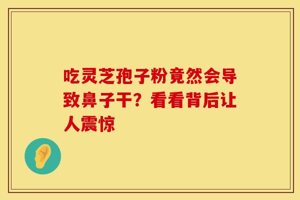 吃灵芝孢子粉竟然会导致鼻子干？看看背后让人震惊