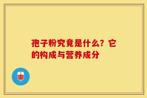 孢子粉究竟是什么？它的构成与营养成分