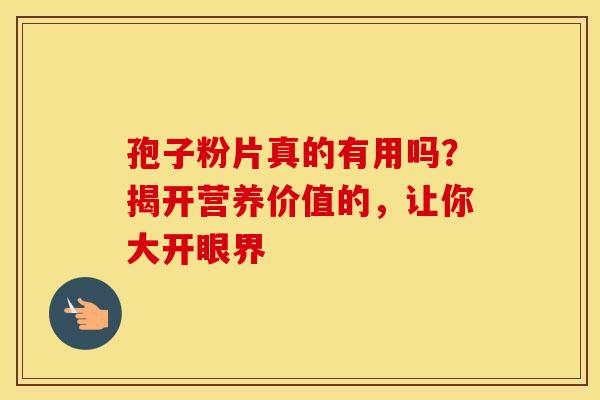 孢子粉片真的有用吗？揭开营养价值的，让你大开眼界