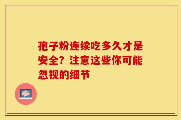 孢子粉连续吃多久才是安全？注意这些你可能忽视的细节
