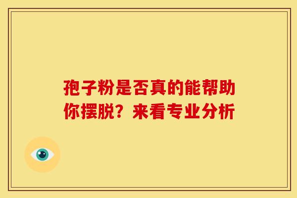 孢子粉是否真的能帮助你摆脱？来看专业分析