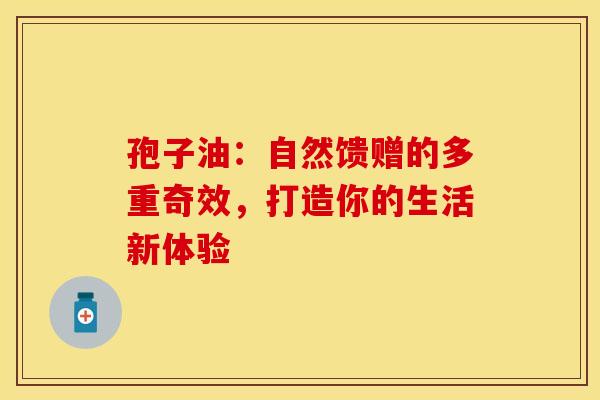 孢子油：自然馈赠的多重奇效，打造你的生活新体验