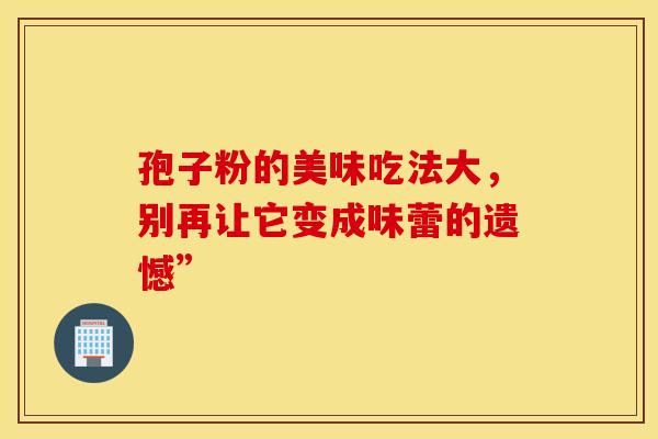 孢子粉的美味吃法大，别再让它变成味蕾的遗憾”