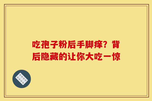 吃孢子粉后手脚痒？背后隐藏的让你大吃一惊