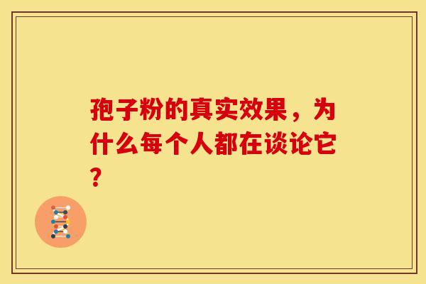孢子粉的真实效果，为什么每个人都在谈论它？