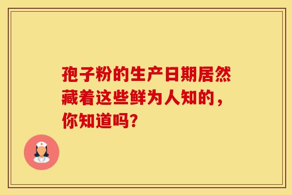 孢子粉的生产日期居然藏着这些鲜为人知的，你知道吗？