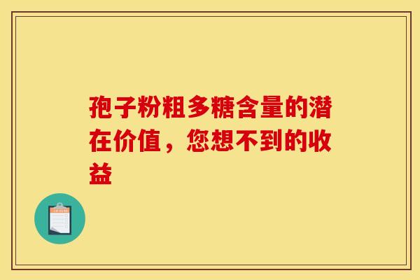 孢子粉粗多糖含量的潜在价值，您想不到的收益