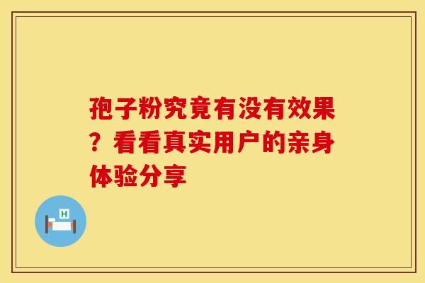 孢子粉究竟有没有效果？看看真实用户的亲身体验分享