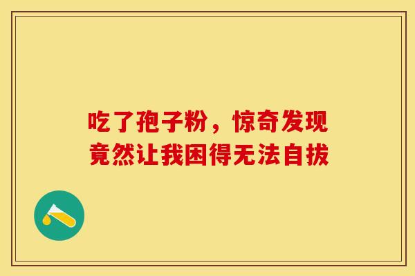 吃了孢子粉，惊奇发现竟然让我困得无法自拔