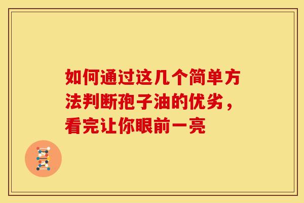 如何通过这几个简单方法判断孢子油的优劣，看完让你眼前一亮