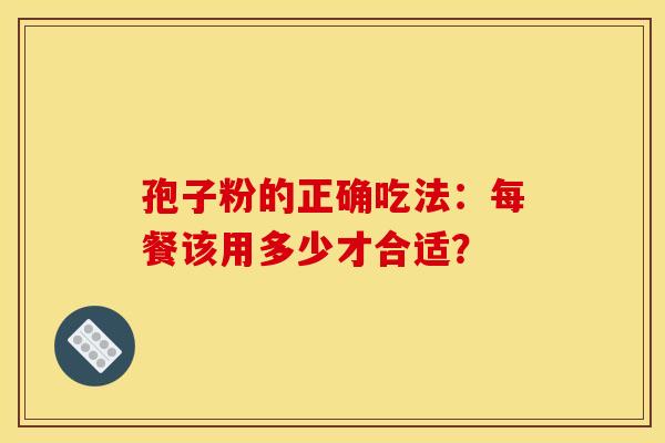 孢子粉的正确吃法：每餐该用多少才合适？