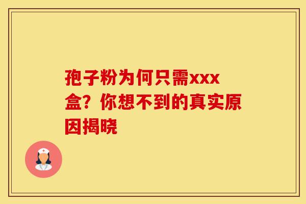 孢子粉为何只需xxx盒？你想不到的真实原因揭晓
