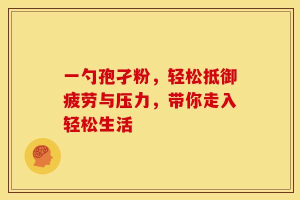 一勺孢孑粉，轻松抵御疲劳与压力，带你走入轻松生活