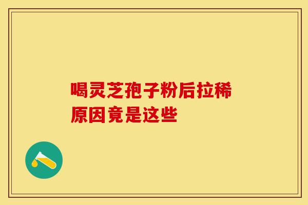 喝灵芝孢子粉后拉稀 原因竟是这些