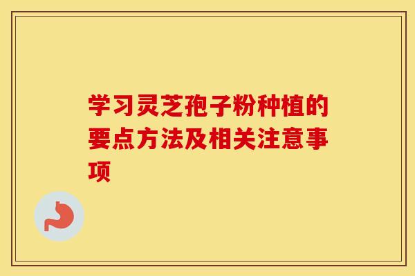 学习灵芝孢子粉种植的要点方法及相关注意事项