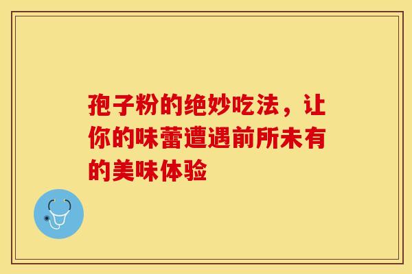 孢子粉的绝妙吃法，让你的味蕾遭遇前所未有的美味体验