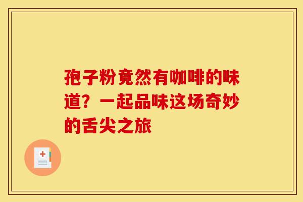 孢子粉竟然有咖啡的味道？一起品味这场奇妙的舌尖之旅