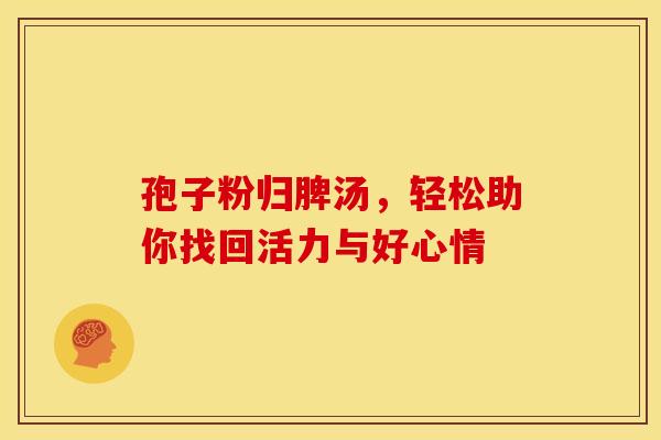 孢子粉归脾汤，轻松助你找回活力与好心情