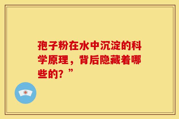 孢子粉在水中沉淀的科学原理，背后隐藏着哪些的？”