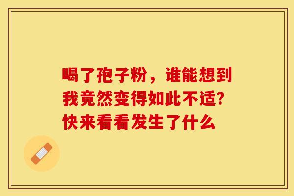 喝了孢子粉，谁能想到我竟然变得如此不适？快来看看发生了什么