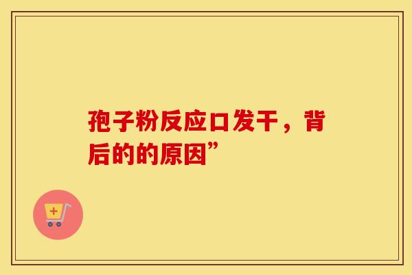 孢子粉反应口发干，背后的的原因”
