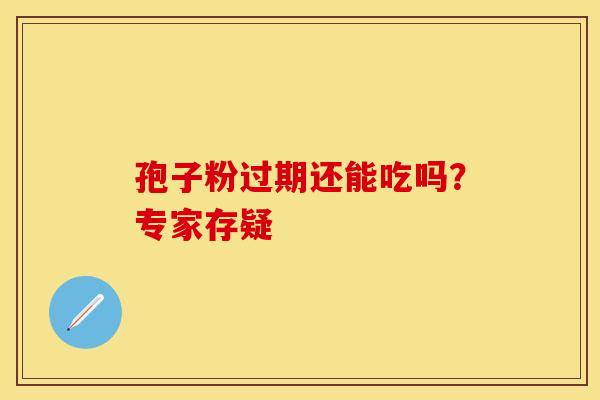 孢子粉过期还能吃吗？专家存疑