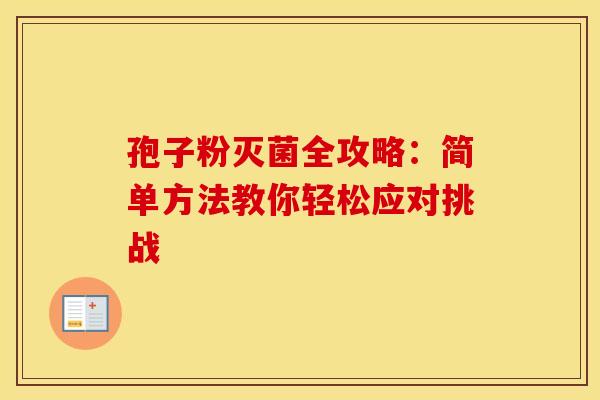 孢子粉灭菌全攻略：简单方法教你轻松应对挑战