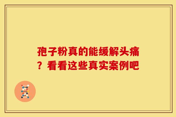 孢子粉真的能缓解头痛？看看这些真实案例吧