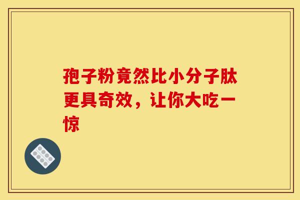 孢子粉竟然比小分子肽更具奇效，让你大吃一惊