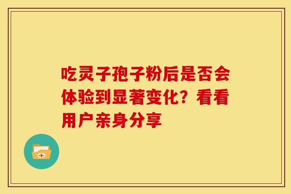吃灵子孢子粉后是否会体验到显著变化？看看用户亲身分享
