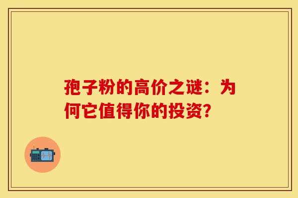 孢子粉的高价之谜：为何它值得你的投资？